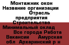 Монтажник окон › Название организации ­ Bravo › Отрасль предприятия ­ Строительство › Минимальный оклад ­ 70 000 - Все города Работа » Вакансии   . Амурская обл.,Архаринский р-н